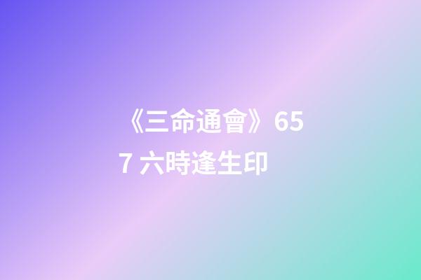 《三命通會》6.57 六時逢生印